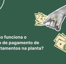 Como funciona o fluxo de pagamento de apartamentos na planta? Confira os cenários possíveis