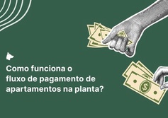 Como funciona o fluxo de pagamento de apartamentos na planta? Confira os cenários possíveis